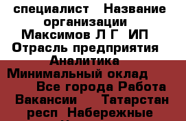 IT специалист › Название организации ­ Максимов Л.Г, ИП › Отрасль предприятия ­ Аналитика › Минимальный оклад ­ 30 000 - Все города Работа » Вакансии   . Татарстан респ.,Набережные Челны г.